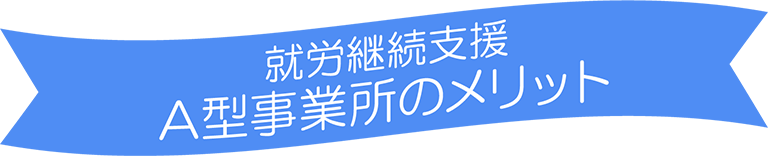 就労継続支援A型事業所のメリット